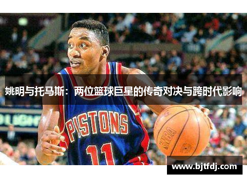 姚明与托马斯：两位篮球巨星的传奇对决与跨时代影响