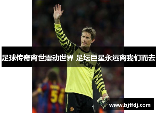 足球传奇离世震动世界 足坛巨星永远离我们而去