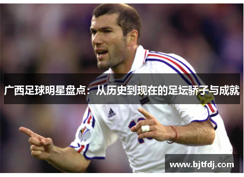 广西足球明星盘点：从历史到现在的足坛骄子与成就