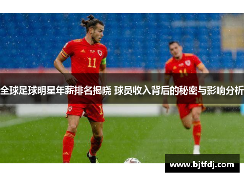 全球足球明星年薪排名揭晓 球员收入背后的秘密与影响分析