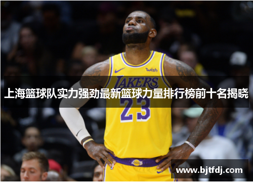 上海篮球队实力强劲最新篮球力量排行榜前十名揭晓