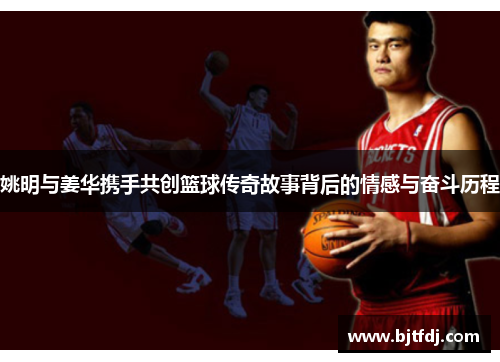 姚明与姜华携手共创篮球传奇故事背后的情感与奋斗历程