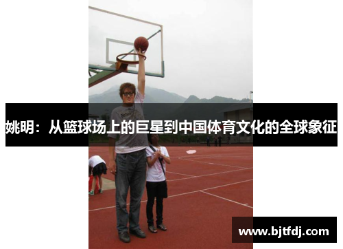 姚明：从篮球场上的巨星到中国体育文化的全球象征