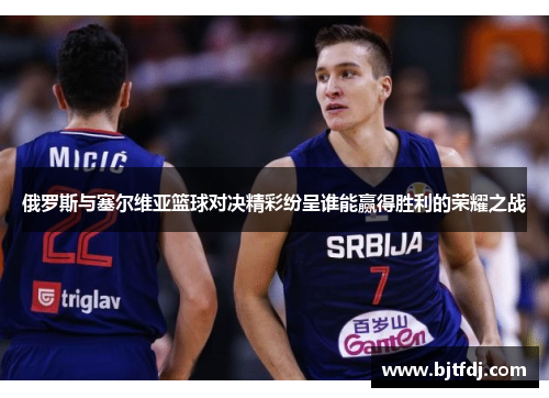 俄罗斯与塞尔维亚篮球对决精彩纷呈谁能赢得胜利的荣耀之战