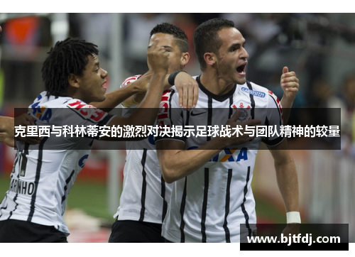 克里西与科林蒂安的激烈对决揭示足球战术与团队精神的较量