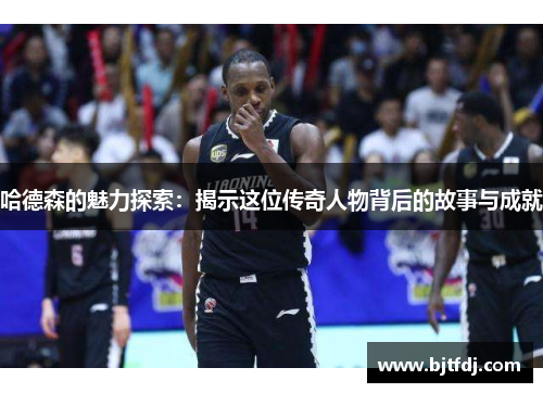 哈德森的魅力探索：揭示这位传奇人物背后的故事与成就
