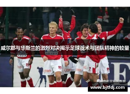 威尔郡与华斯兰的激烈对决揭示足球战术与团队精神的较量