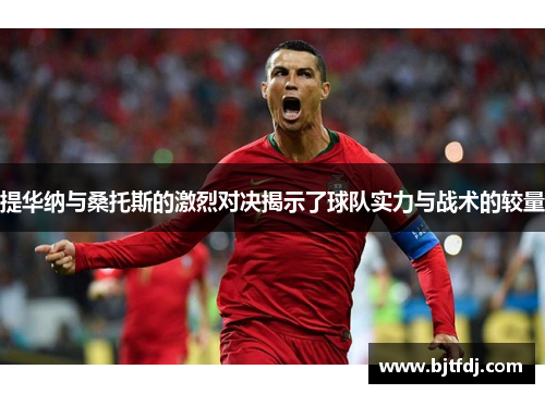 提华纳与桑托斯的激烈对决揭示了球队实力与战术的较量