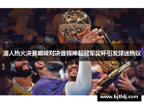 湖人热火决赛巅峰对决谁将捧起冠军奖杯引发球迷热议