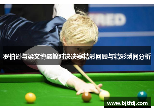 罗伯逊与梁文博巅峰对决决赛精彩回顾与精彩瞬间分析